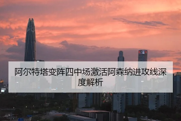 阿尔特塔变阵四中场激活阿森纳进攻线深度解析