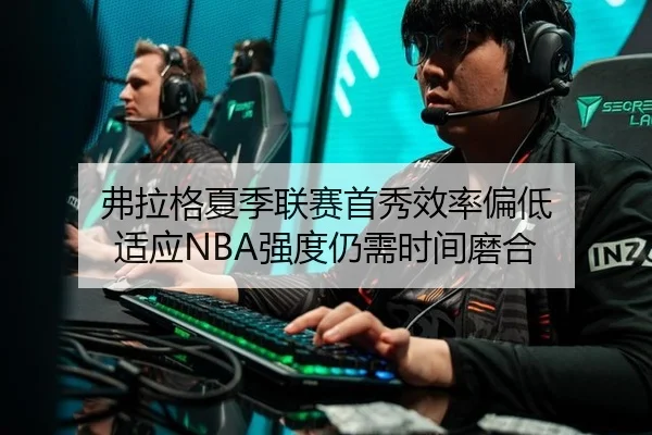 弗拉格夏季联赛首秀效率偏低 适应NBA强度仍需时间磨合