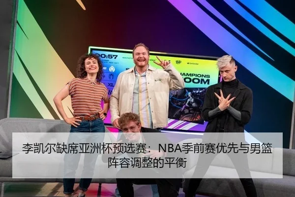 李凯尔缺席亚洲杯预选赛：NBA季前赛优先与男篮阵容调整的平衡